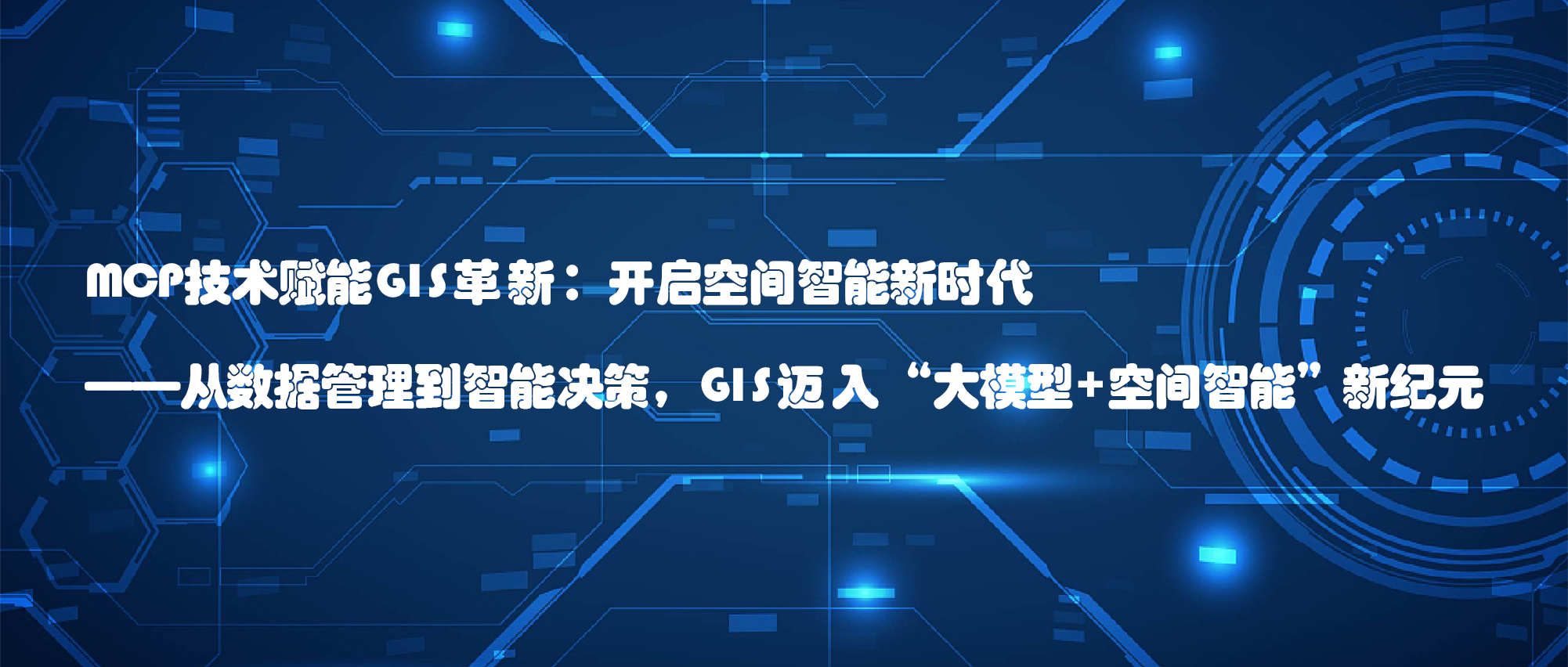 MCP技術賦能GIS革新：開啓空間智能新時(shí)代 ——從數據管理到(dào)智能決策，GIS邁入“大(dà)模型+空間智能”新紀元 ​