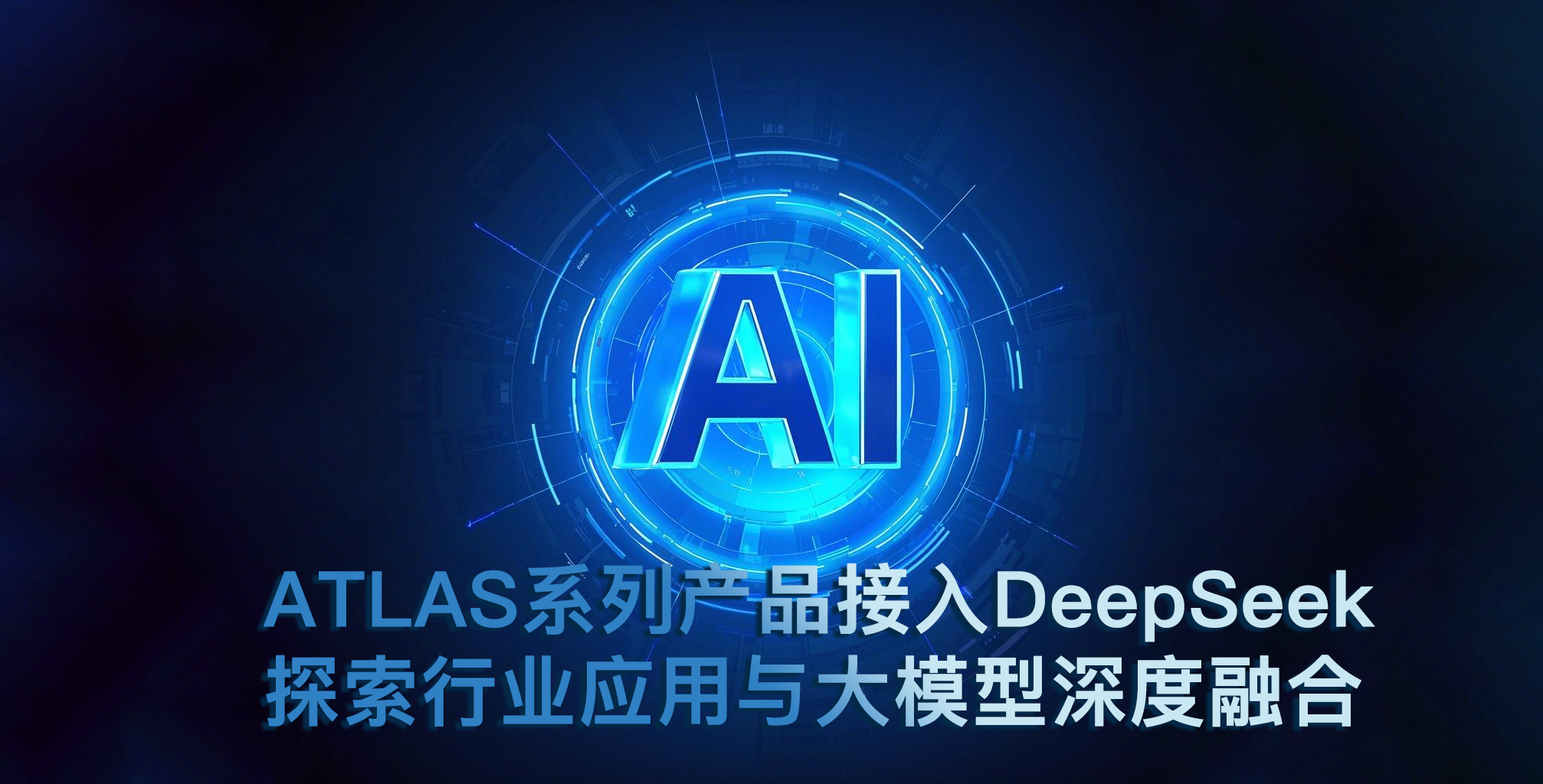 ATLAS系列産品接入DeepSeek 探索行業應用與大(dà)模型深度融合